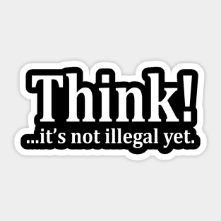 Think! ...it's not illegal yet Sticker